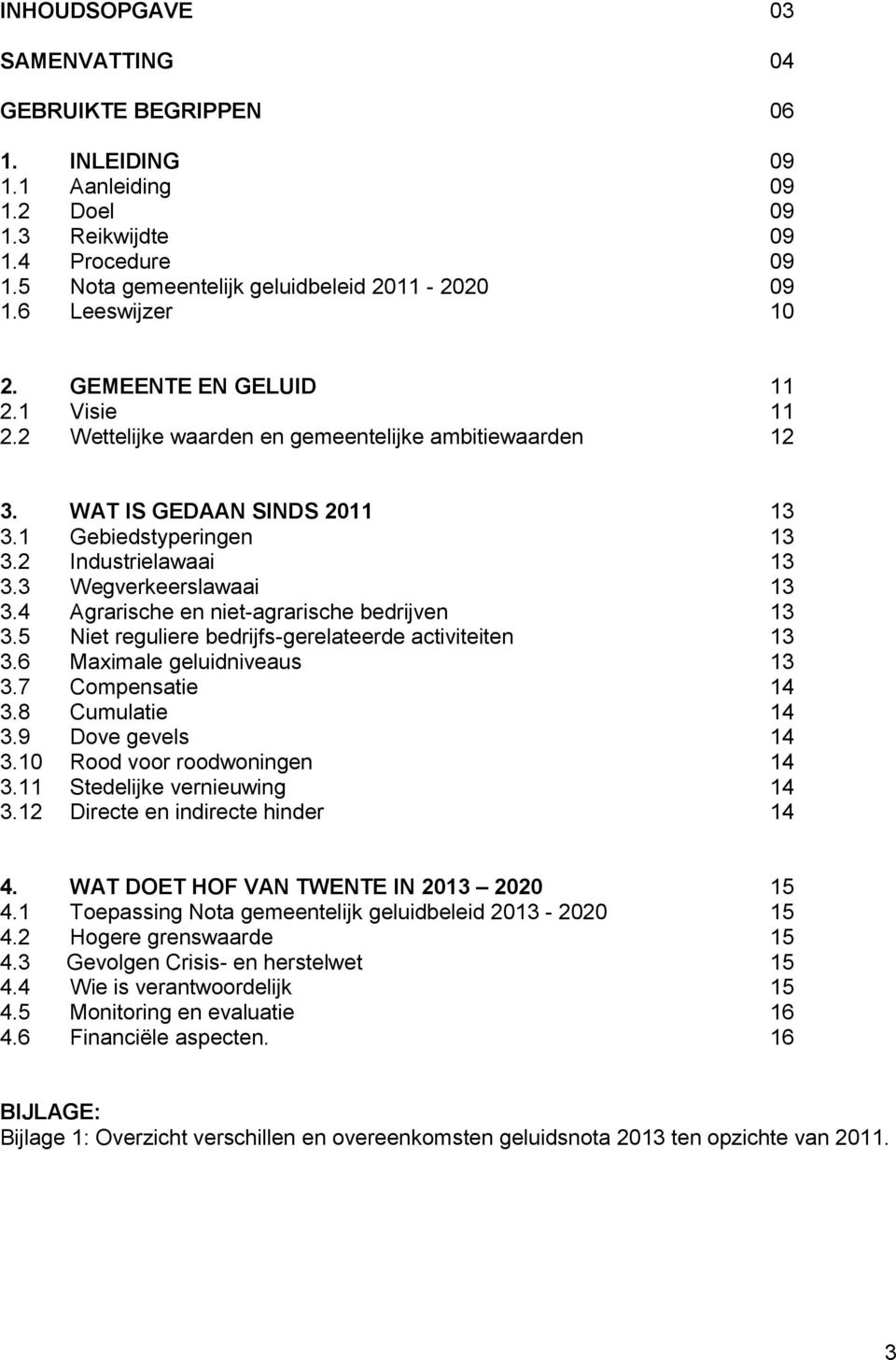 3 Wegverkeerslawaai 13 3.4 Agrarische en niet-agrarische bedrijven 13 3.5 Niet reguliere bedrijfs-gerelateerde activiteiten 13 3.6 Maximale geluidniveaus 13 3.7 Compensatie 14 3.8 Cumulatie 14 3.