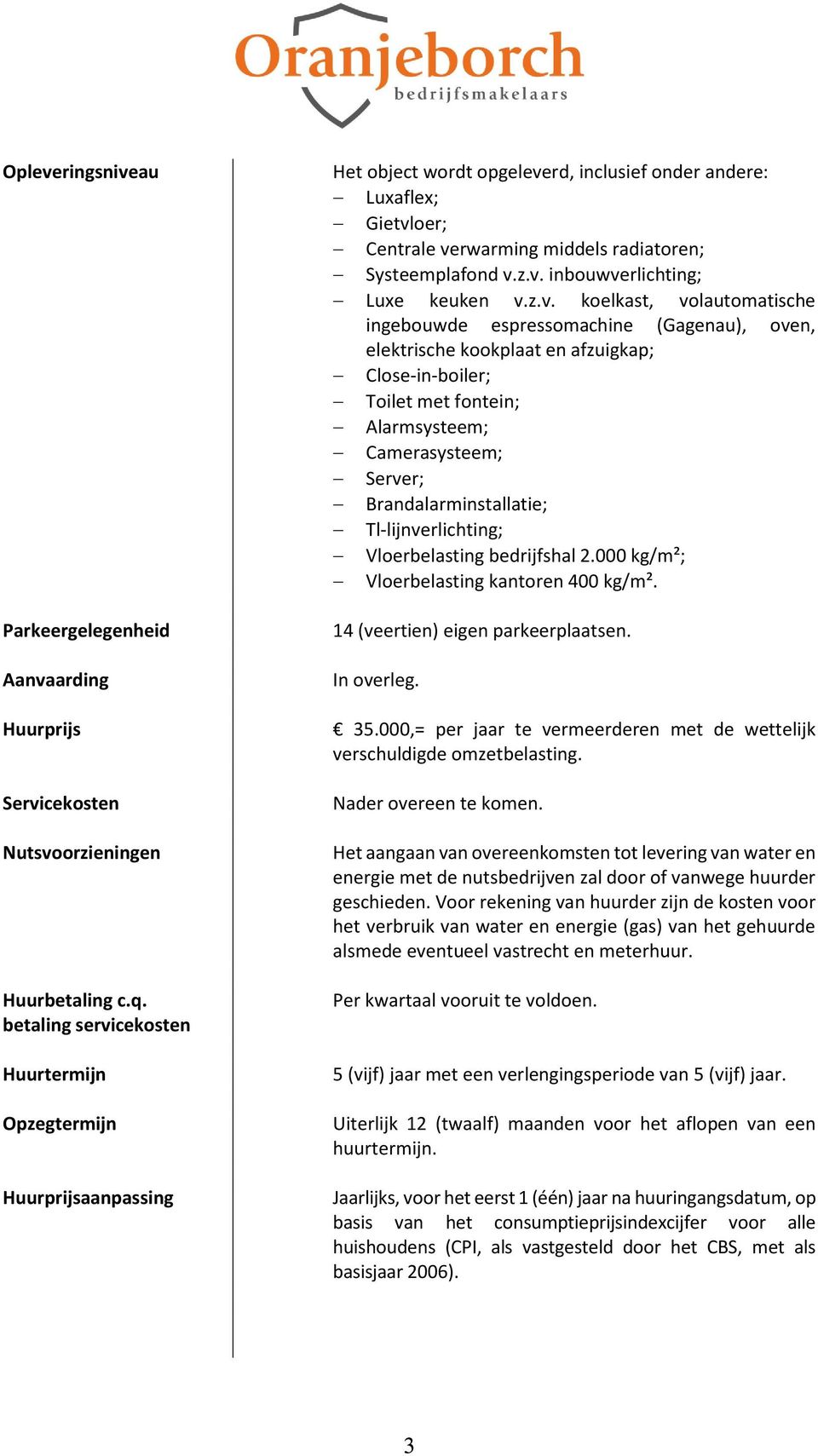 z.v. inbouwverlichting; Luxe keuken v.z.v. koelkast, volautomatische ingebouwde espressomachine (Gagenau), oven, elektrische kookplaat en afzuigkap; Close-in-boiler; Toilet met fontein; Alarmsysteem;