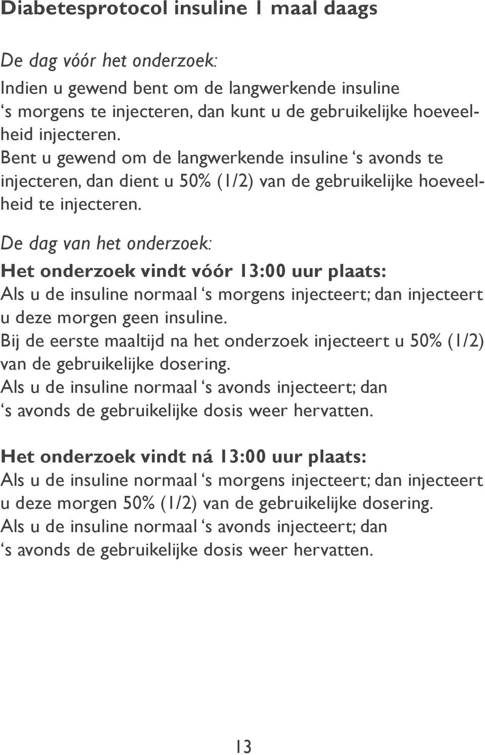 De dag van het onderzoek: Het onderzoek vindt vóór 13:00 uur plaats: Als u de insuline normaal s morgens injecteert; dan injecteert u deze morgen geen insuline.