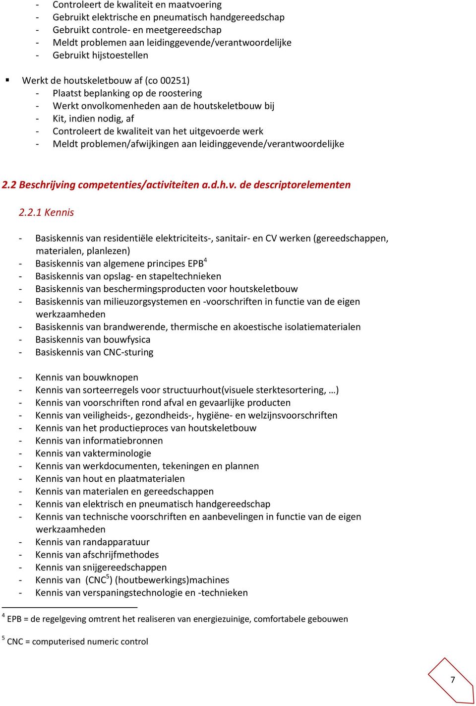 kwaliteit van het uitgevoerde werk - Meldt problemen/afwijkingen aan leidinggevende/verantwoordelijke 2.