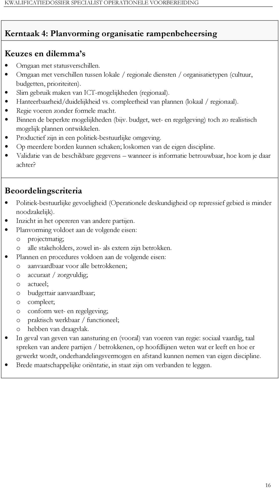 compleetheid van plannen (lokaal / regionaal). Regie voeren zonder formele macht. Binnen de beperkte mogelijkheden (bijv. budget, wet- en regelgeving) toch zo realistisch mogelijk plannen ontwikkelen.