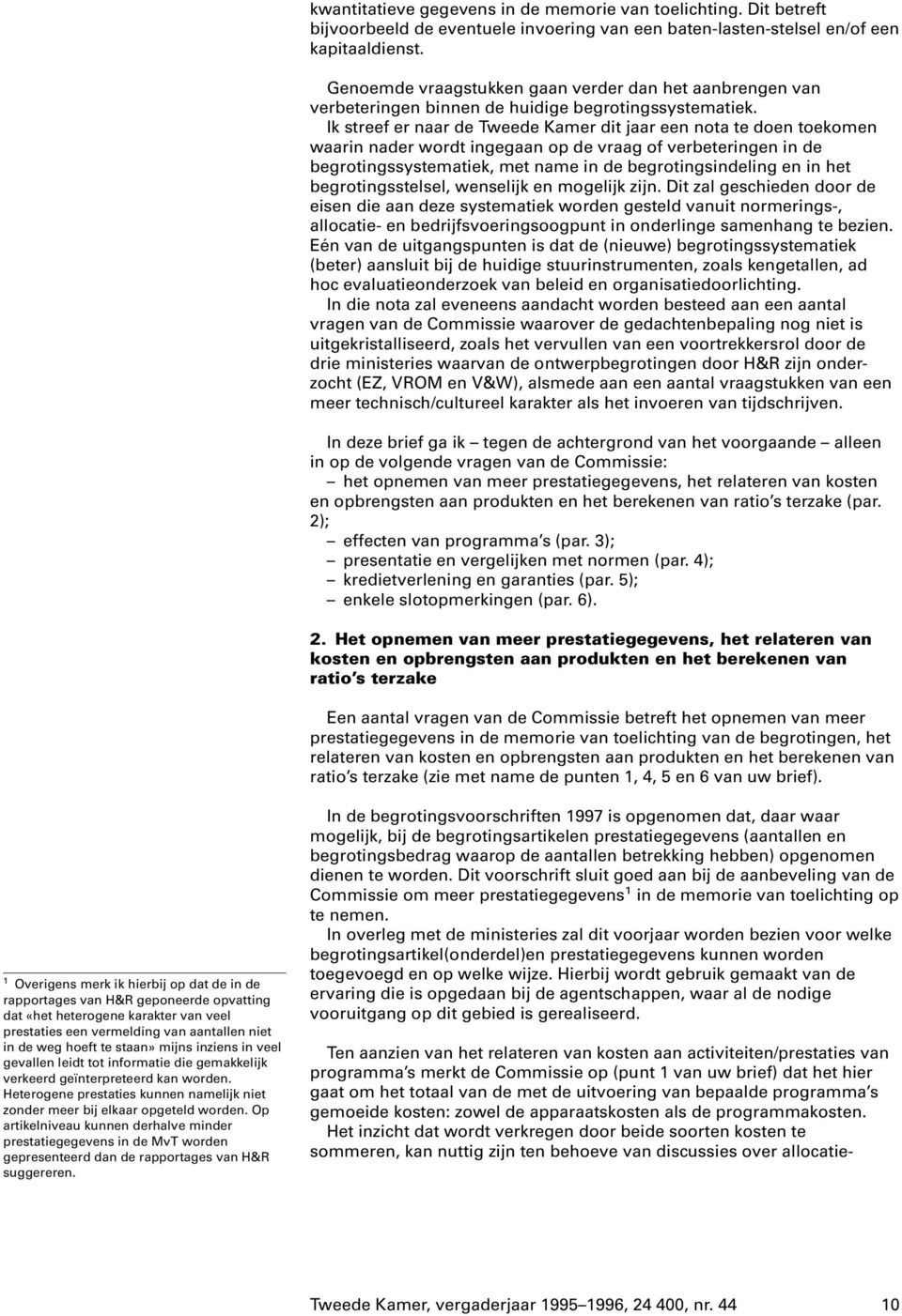 Ik streef er naar de Tweede Kamer dit jaar een nota te doen toekomen waarin nader wordt ingegaan op de vraag of verbeteringen in de begrotingssystematiek, met name in de begrotingsindeling en in het