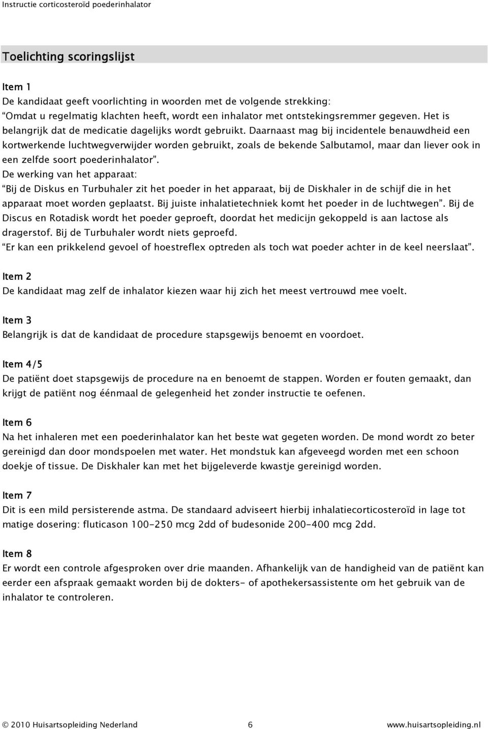 Daarnaast mag bij incidentele benauwdheid een kortwerkende luchtwegverwijder worden gebruikt, zoals de bekende Salbutamol, maar dan liever ook in een zelfde soort poederinhalator.