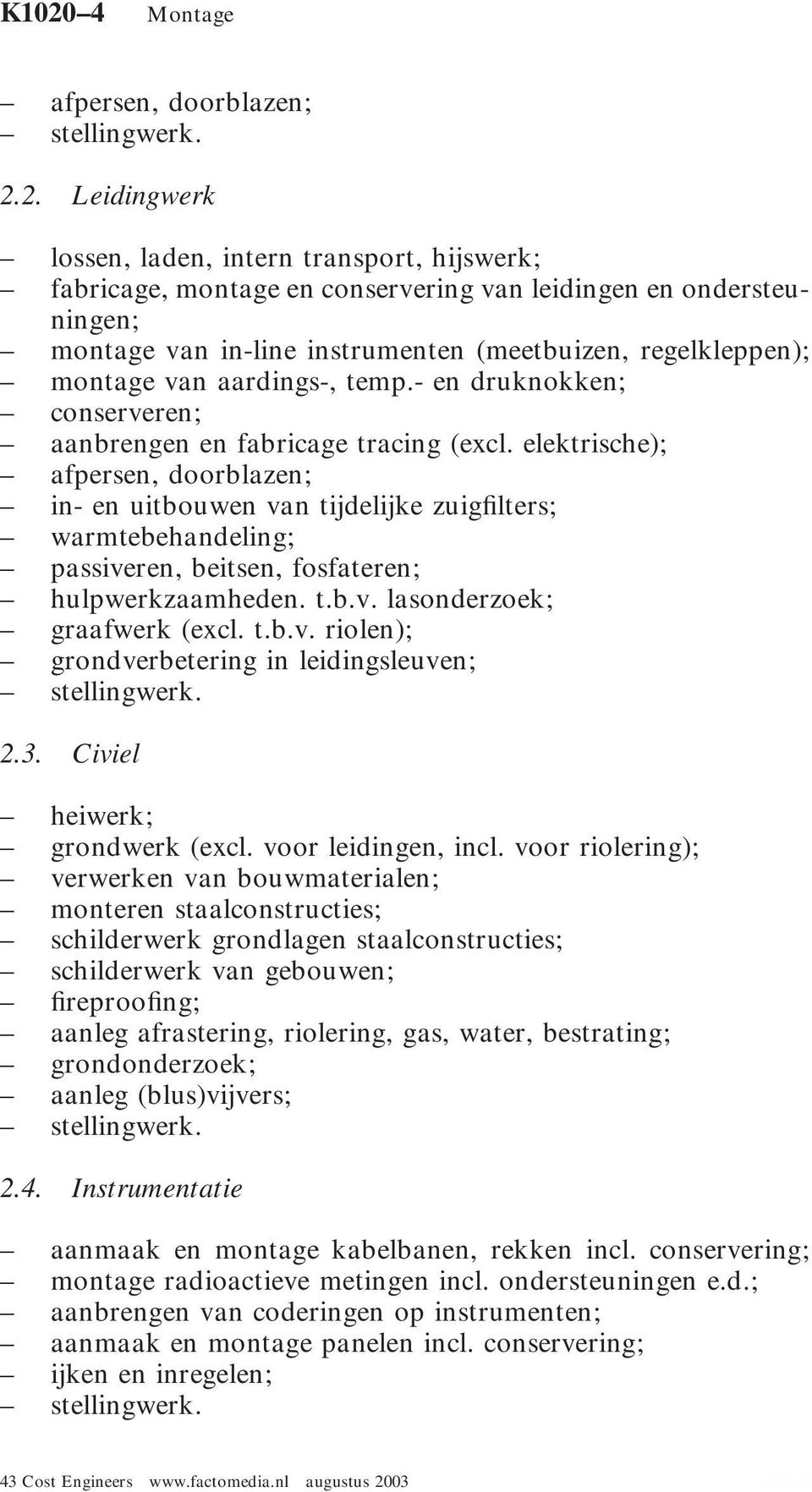 elektrische); afpersen, doorblazen; in- en uitbouwen van tijdelijke zuigfilters; warmtebehandeling; passiveren, beitsen, fosfateren; hulpwerkzaamheden. t.b.v. lasonderzoek; graafwerk (excl. t.b.v. riolen); grondverbetering in leidingsleuven; 2.