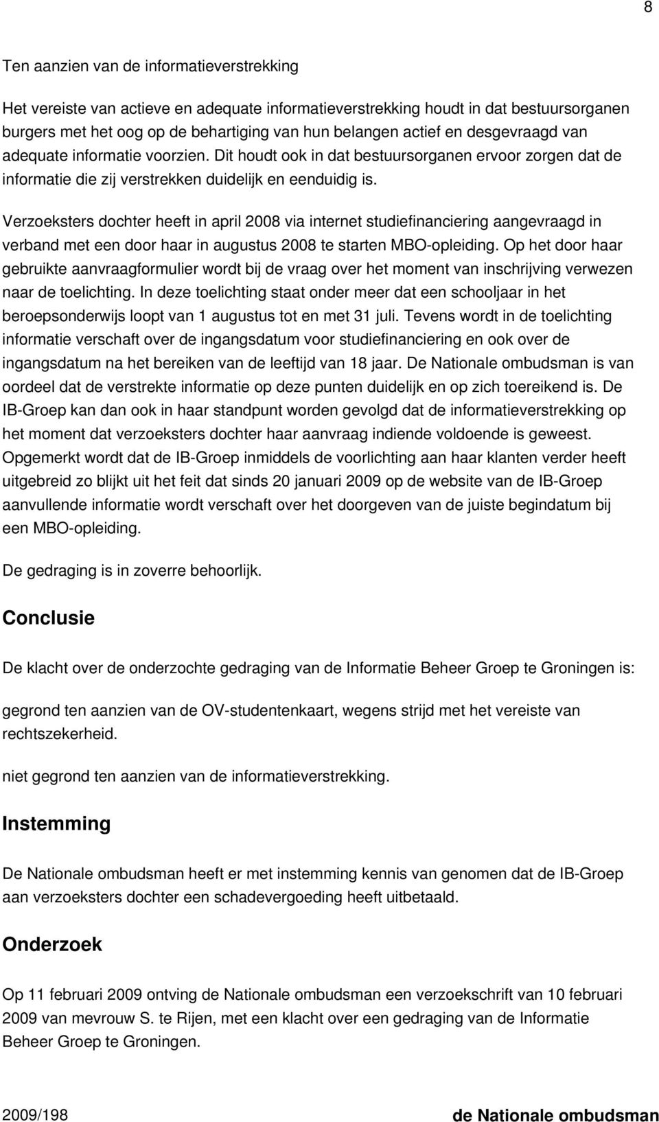 Verzoeksters dochter heeft in april 2008 via internet studiefinanciering aangevraagd in verband met een door haar in augustus 2008 te starten MBO-opleiding.