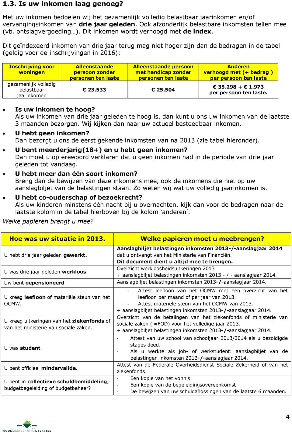 Dit geïndexeerd inkomen van drie jaar terug mag niet hoger zijn dan de bedragen in de tabel (geldig voor de inschrijvingen in 2016): Inschrijving voor woningen gezamenlijk volledig belastbaar