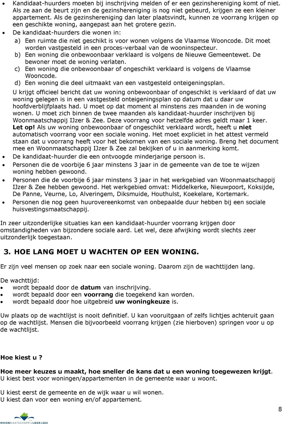 De kandidaat-huurders die wonen in: a) Een ruimte die niet geschikt is voor wonen volgens de Vlaamse Wooncode. Dit moet worden vastgesteld in een proces-verbaal van de wooninspecteur.