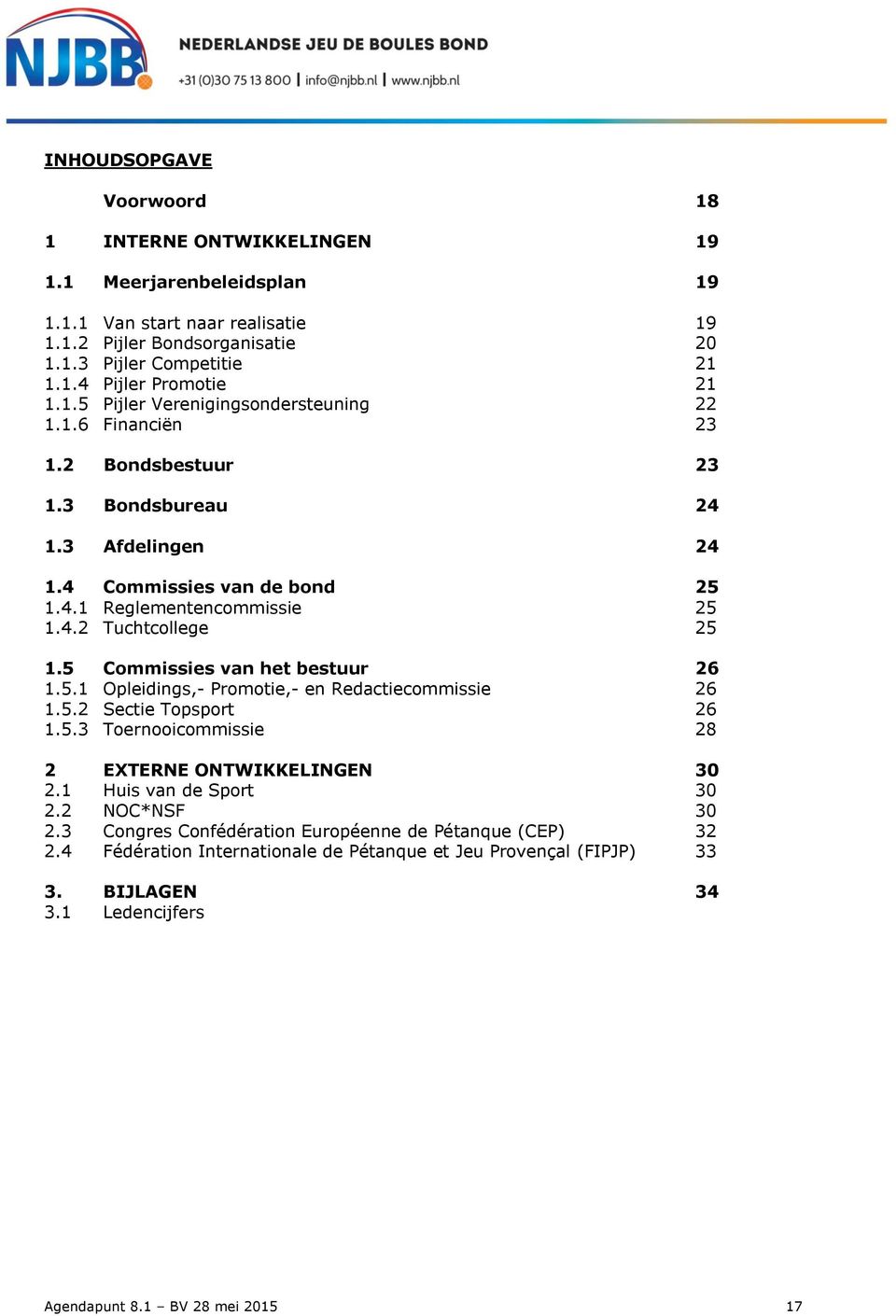 5 Commissies van het bestuur 26 1.5.1 Opleidings,- Promotie,- en Redactiecommissie 26 1.5.2 Sectie Topsport 26 1.5.3 Toernooicommissie 28 2 EXTERNE ONTWIKKELINGEN 30 2.1 Huis van de Sport 30 2.