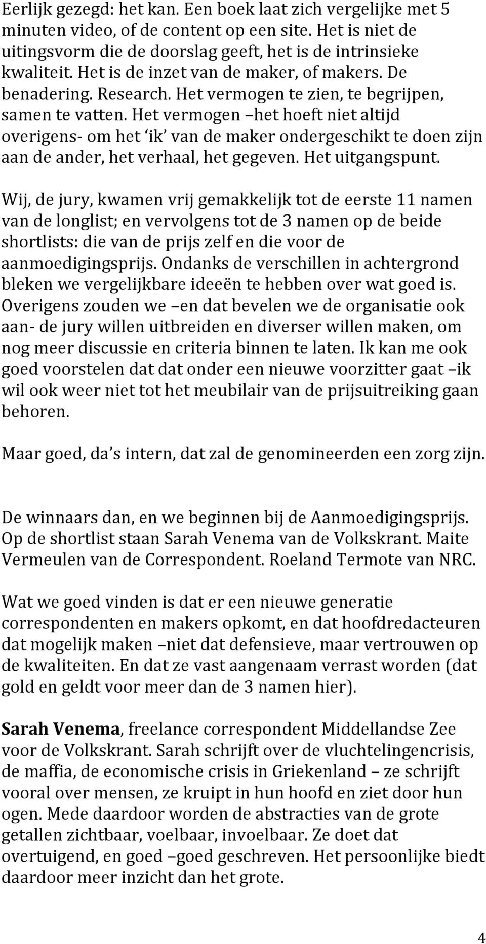 Het vermogen het hoeft niet altijd overigens- om het ik van de maker ondergeschikt te doen zijn aan de ander, het verhaal, het gegeven. Het uitgangspunt.