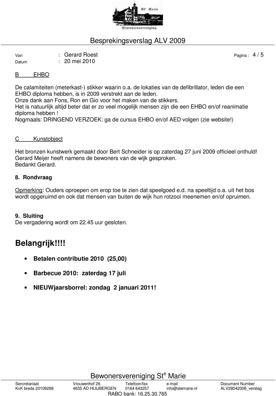 Nogmaals: DRINGEND VERZOEK: ga de cursus EHBO en/of AED volgen (zie website!) C Kunstobject Het bronzen kunstwerk gemaakt door Bert Schneider is op zaterdag 27 juni 2009 officieel onthuld!