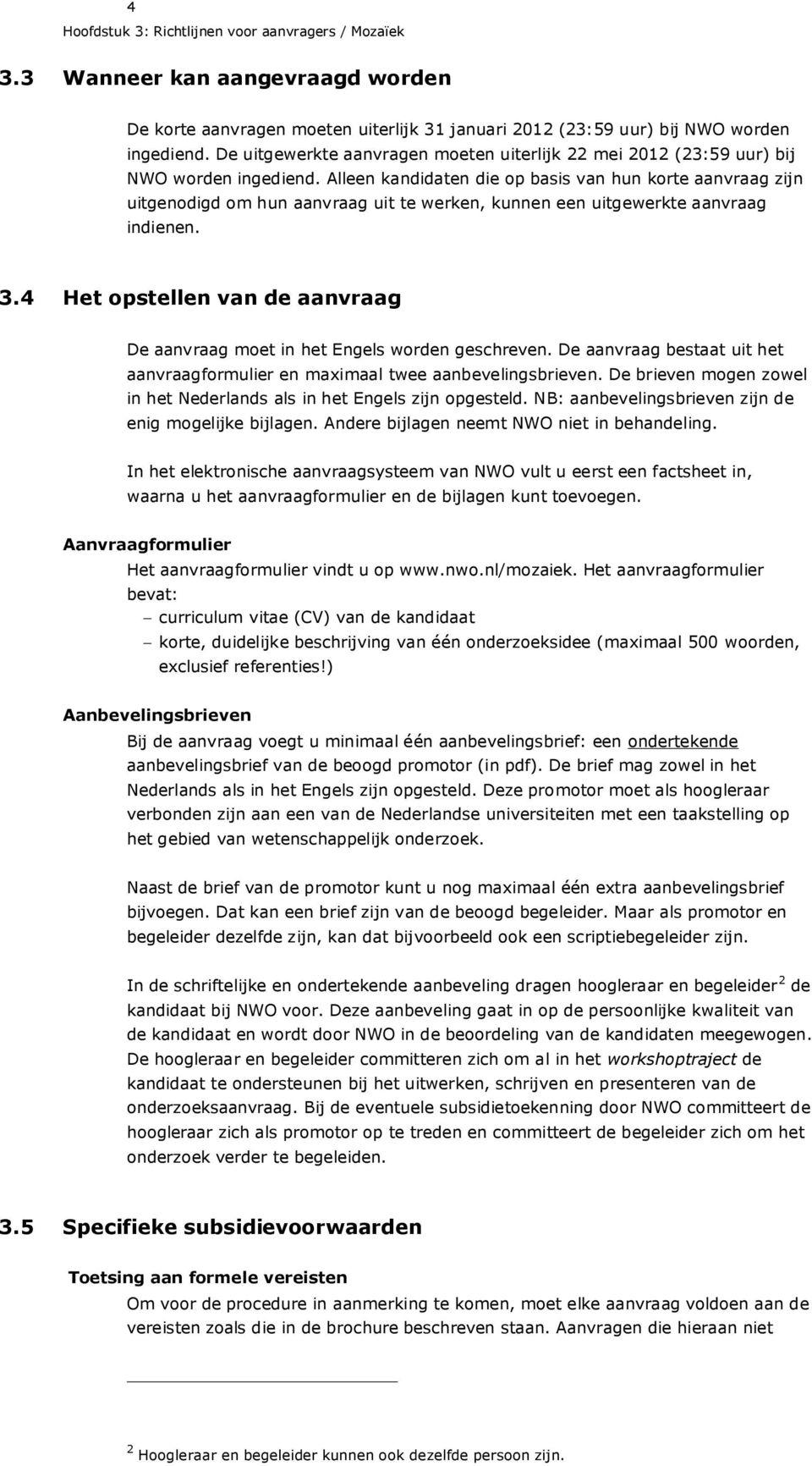 Alleen kandidaten die op basis van hun korte aanvraag zijn uitgenodigd om hun aanvraag uit te werken, kunnen een uitgewerkte aanvraag indienen. 3.