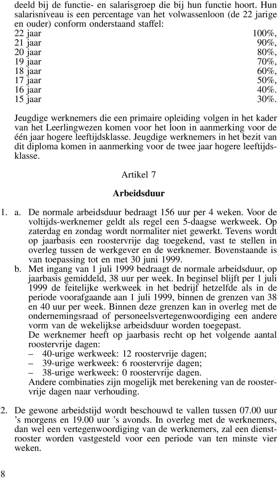 40%. 15 jaar 30%. Jeugdige werknemers die een primaire opleiding volgen in het kader van het Leerlingwezen komen voor het loon in aanmerking voor de één jaar hogere leeftijdsklasse.