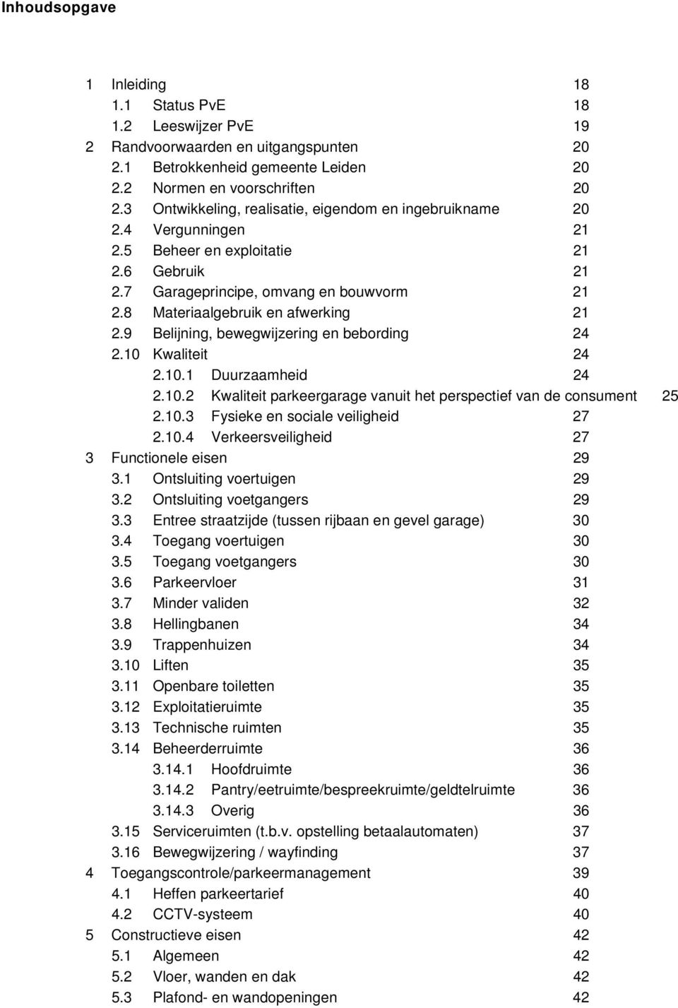 8 Materiaalgebruik en afwerking 21 2.9 Belijning, bewegwijzering en bebording 24 2.10 Kwaliteit 24 2.10.1 Duurzaamheid 24 2.10.2 Kwaliteit parkeergarage vanuit het perspectief van de consument 25 2.