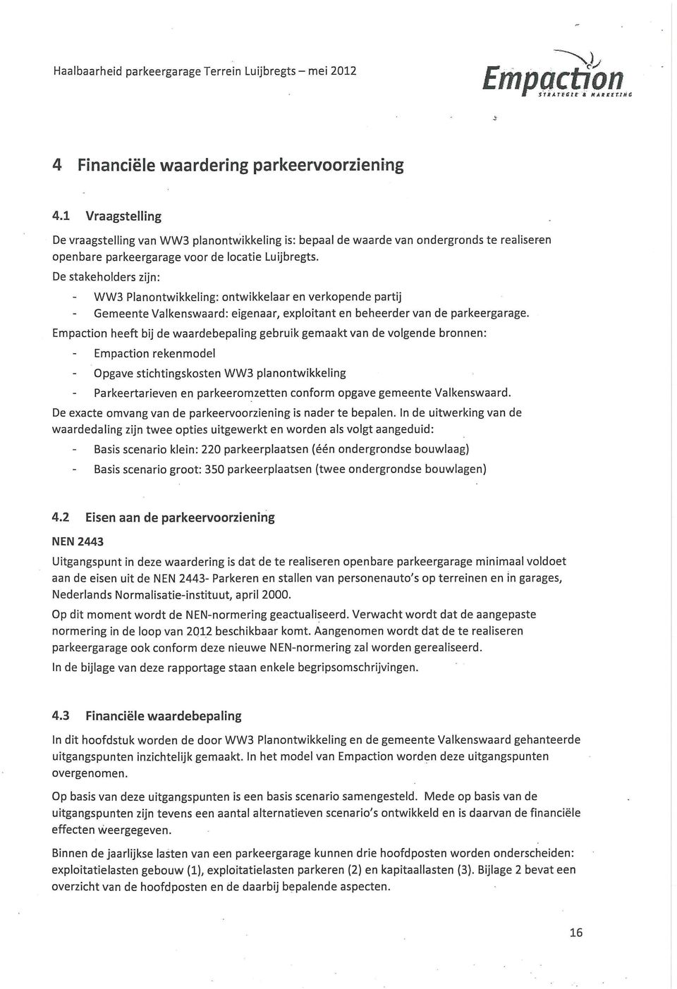 De stakehlders zijn: WW3 Planntwikkeling: ntwikkelaar en verkpende partij Gemeente Valkenswaard: eigenaar, explitant en beheerder van de parkeergarage.