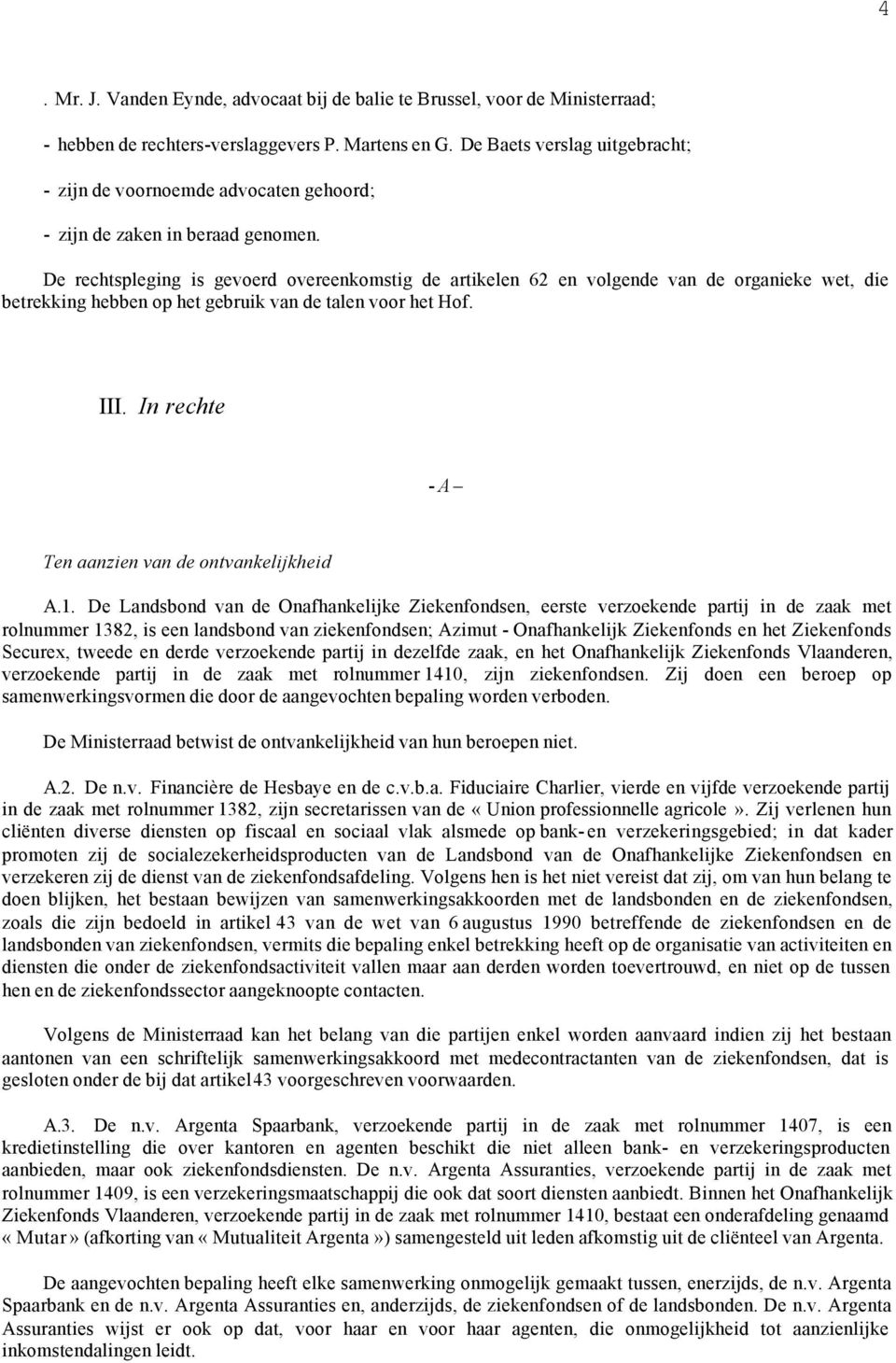 De rechtspleging is gevoerd overeenkomstig de artikelen 62 en volgende van de organieke wet, die betrekking hebben op het gebruik van de talen voor het Hof. III.