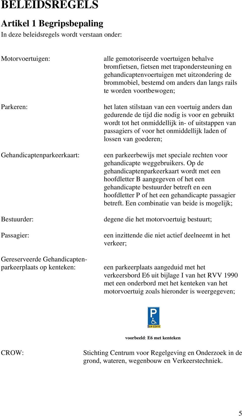 dan langs rails te worden voortbewogen; het laten stilstaan van een voertuig anders dan gedurende de tijd die nodig is voor en gebruikt wordt tot het onmiddellijk in- of uitstappen van passagiers of