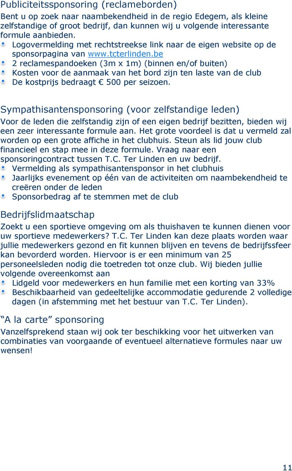 be 2 reclamespandoeken (3m x 1m) (binnen en/of buiten) Kosten voor de aanmaak van het bord zijn ten laste van de club De kostprijs bedraagt 500 per seizoen.