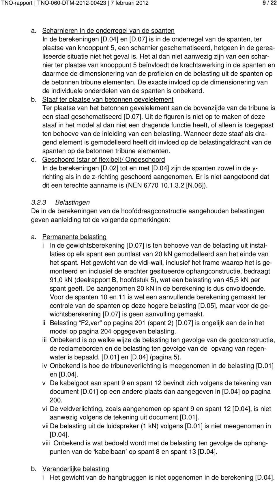 Het al dan niet aanwezig zijn van een scharnier ter plaatse van knooppunt 5 beïnvloedt de krachtswerking in de spanten en daarmee de dimensionering van de profielen en de belasting uit de spanten op