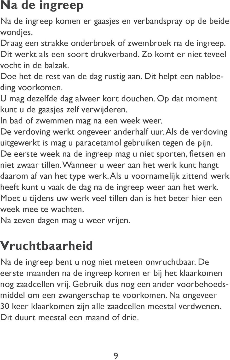 Op dat moment kunt u de gaasjes zelf verwijderen. In bad of zwemmen mag na een week weer. De verdoving werkt ongeveer anderhalf uur.