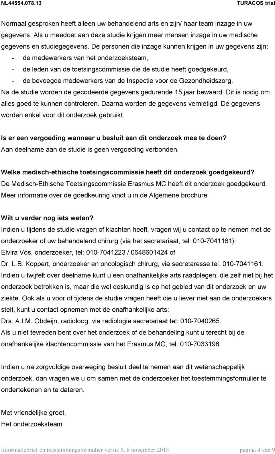 de Inspectie voor de Gezondheidszorg. Na de studie worden de gecodeerde gegevens gedurende 15 jaar bewaard. Dit is nodig om alles goed te kunnen controleren. Daarna worden de gegevens vernietigd.