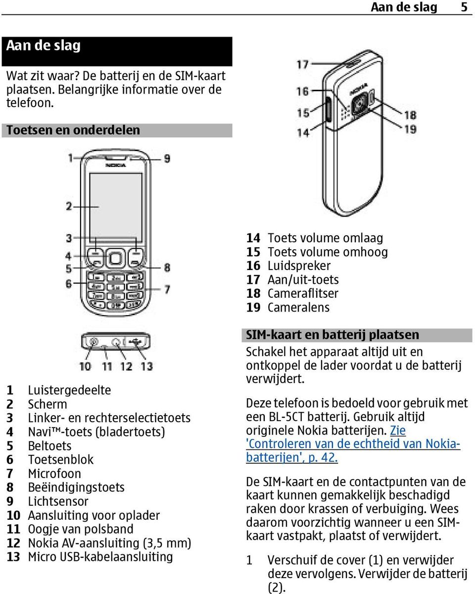 -toets (bladertoets) 5 Beltoets 6 Toetsenblok 7 Microfoon 8 Beëindigingstoets 9 Lichtsensor 10 Aansluiting voor oplader 11 Oogje van polsband 12 Nokia AV-aansluiting (3,5 mm) 13 Micro