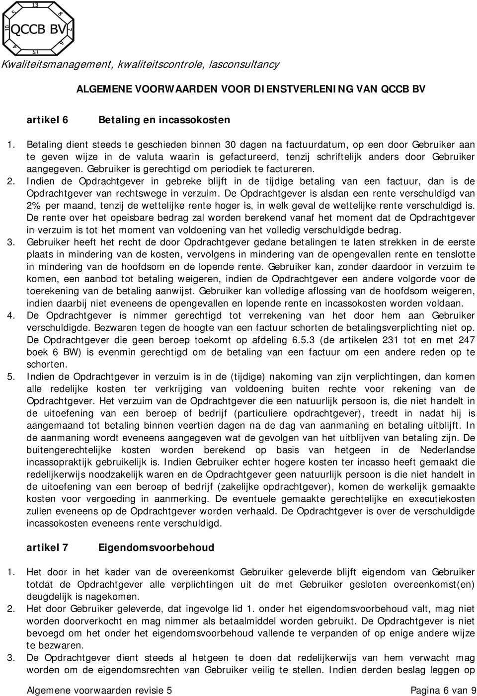 Gebruiker is gerechtigd om periodiek te factureren. 2. Indien de Opdrachtgever in gebreke blijft in de tijdige betaling van een factuur, dan is de Opdrachtgever van rechtswege in verzuim.