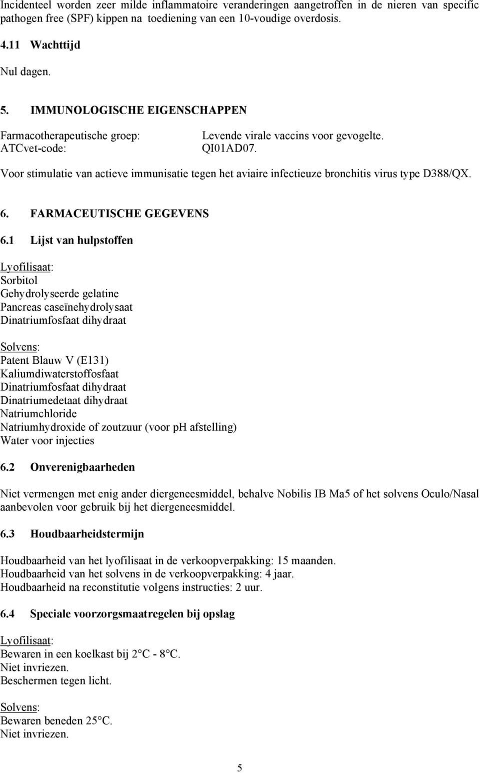 Voor stimulatie van actieve immunisatie tegen het aviaire infectieuze bronchitis virus type D388/QX. 6. FARMACEUTISCHE GEGEVENS 6.