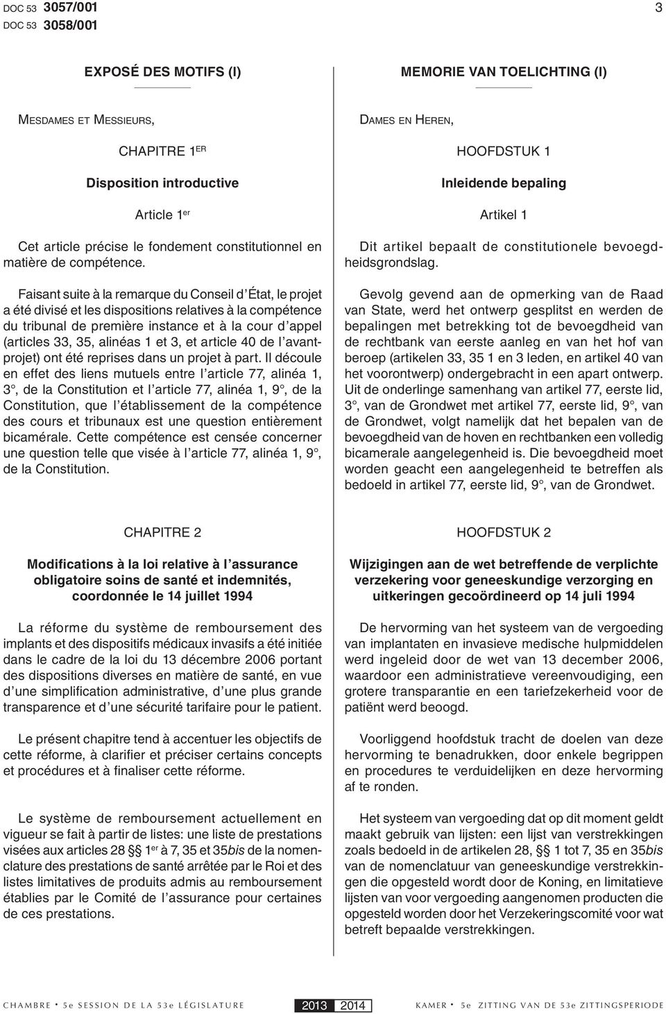 Faisant suite à la remarque du Conseil d État, le projet a été divisé et les dispositions relatives à la compétence du tribunal de première instance et à la cour d appel (articles 33, 35, alinéas 1