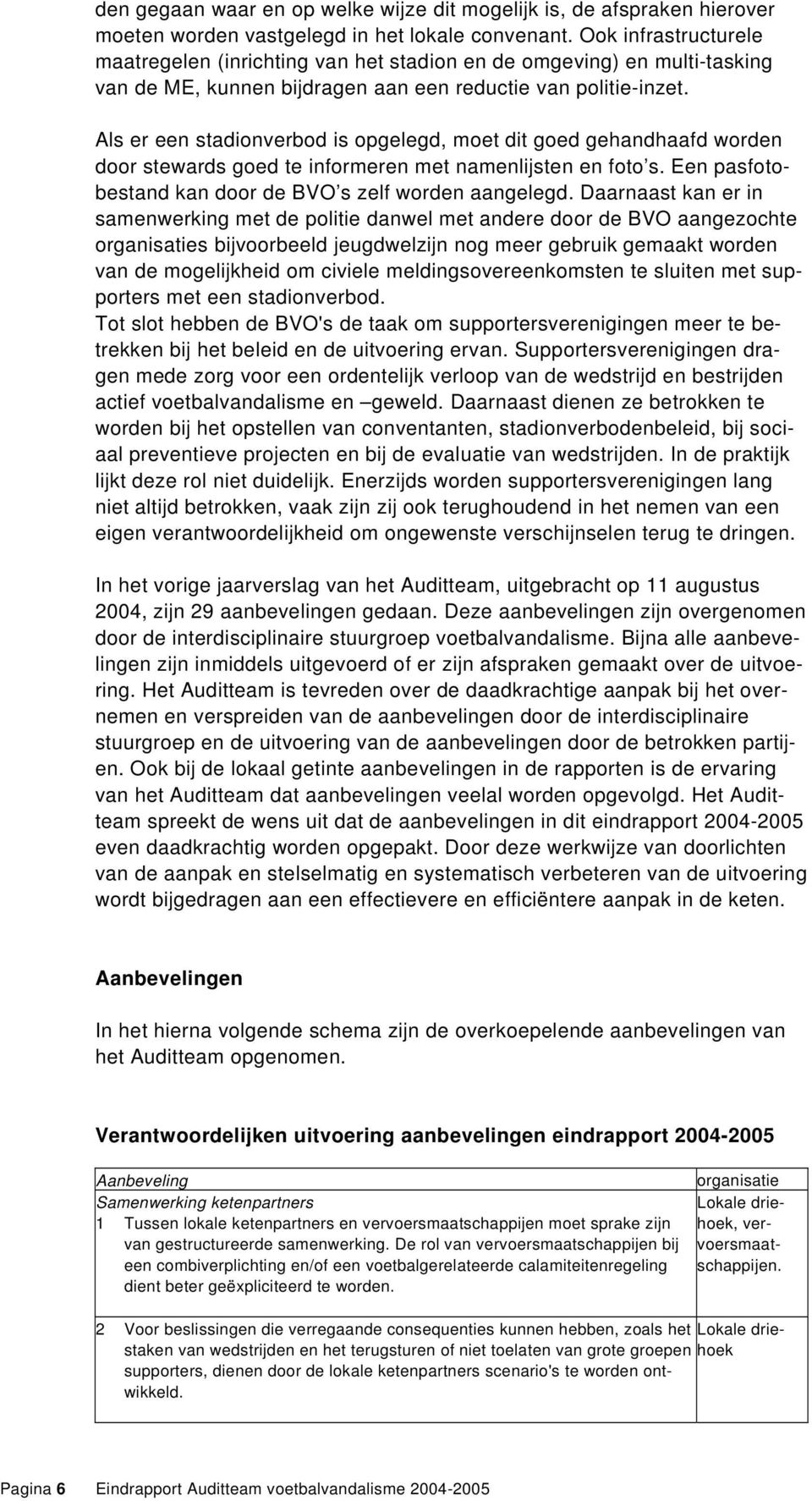 Als er een stadionverbod is opgelegd, moet dit goed gehandhaafd worden door stewards goed te informeren met namenlijsten en foto s. Een pasfotobestand kan door de BVO s zelf worden aangelegd.