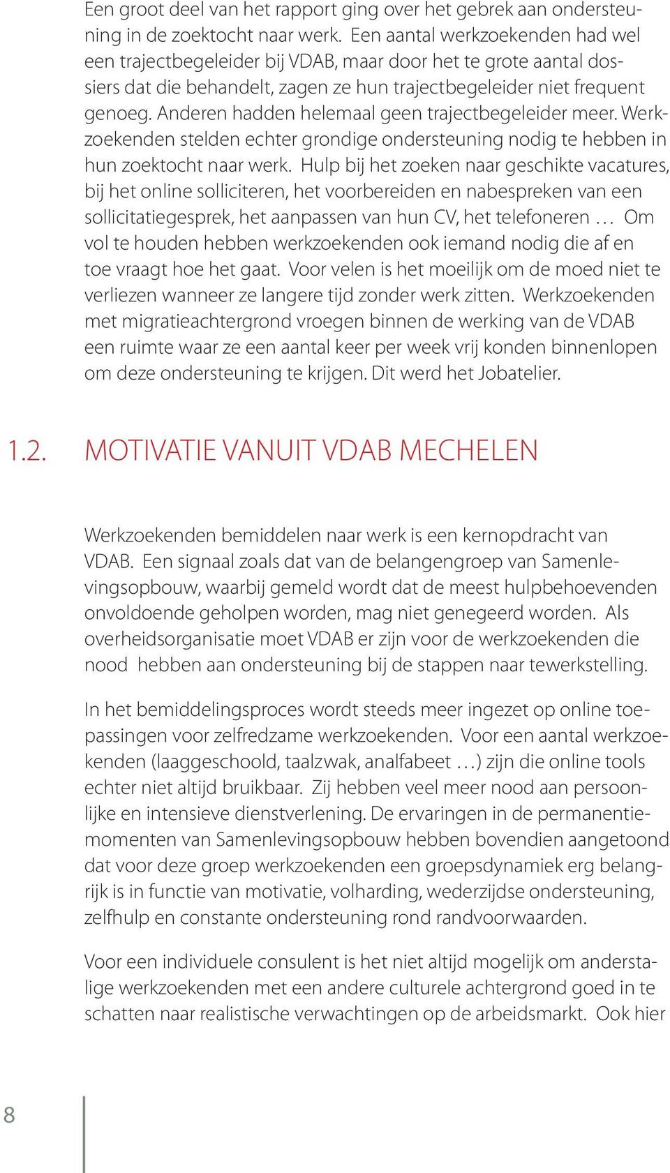 Anderen hadden helemaal geen trajectbegeleider meer. Werkzoekenden stelden echter grondige ondersteuning nodig te hebben in hun zoektocht naar werk.