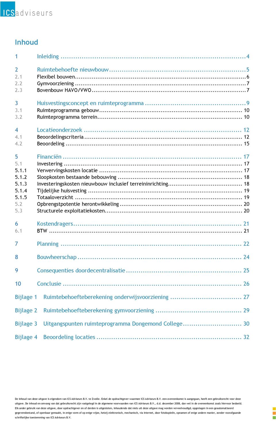 .. 17 5.1.2 Sloopkosten bestaande bebouwing... 18 5.1.3 Investeringskosten nieuwbouw inclusief terreininrichting... 18 5.1.4 Tijdelijke huisvesting... 19 5.1.5 Totaaloverzicht... 19 5.2 Opbrengstpotentie herontwikkeling.