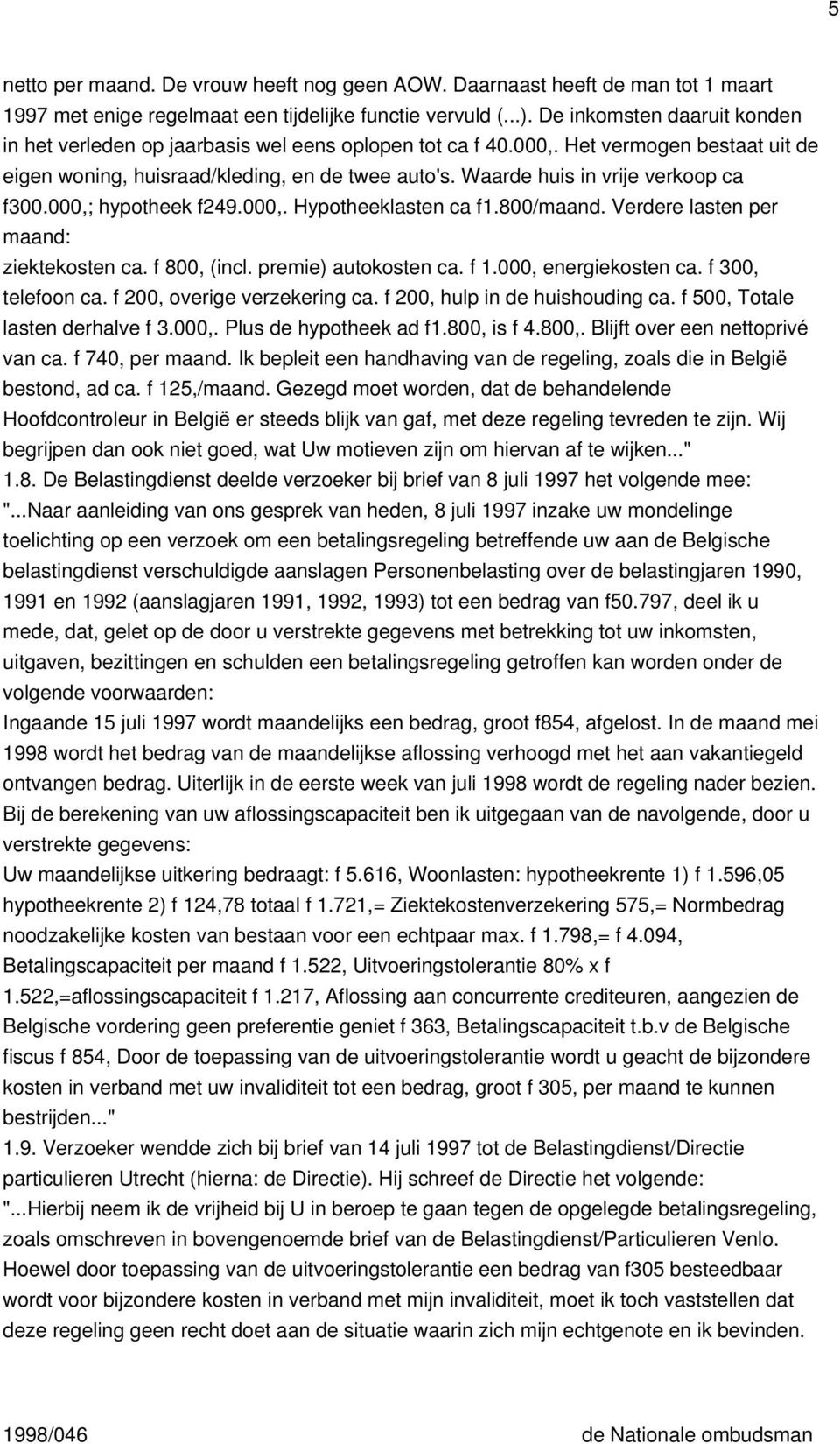 Waarde huis in vrije verkoop ca f300.000,; hypotheek f249.000,. Hypotheeklasten ca f1.800/maand. Verdere lasten per maand: ziektekosten ca. f 800, (incl. premie) autokosten ca. f 1.