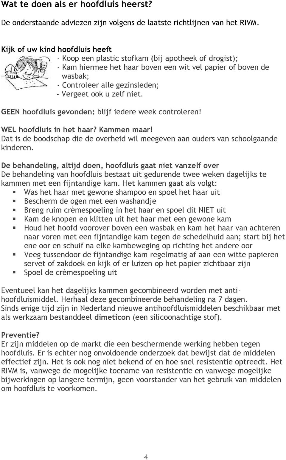 u zelf niet. GEEN hoofdluis gevonden: blijf iedere week controleren! WEL hoofdluis in het haar? Kammen maar! Dat is de boodschap die de overheid wil meegeven aan ouders van schoolgaande kinderen.