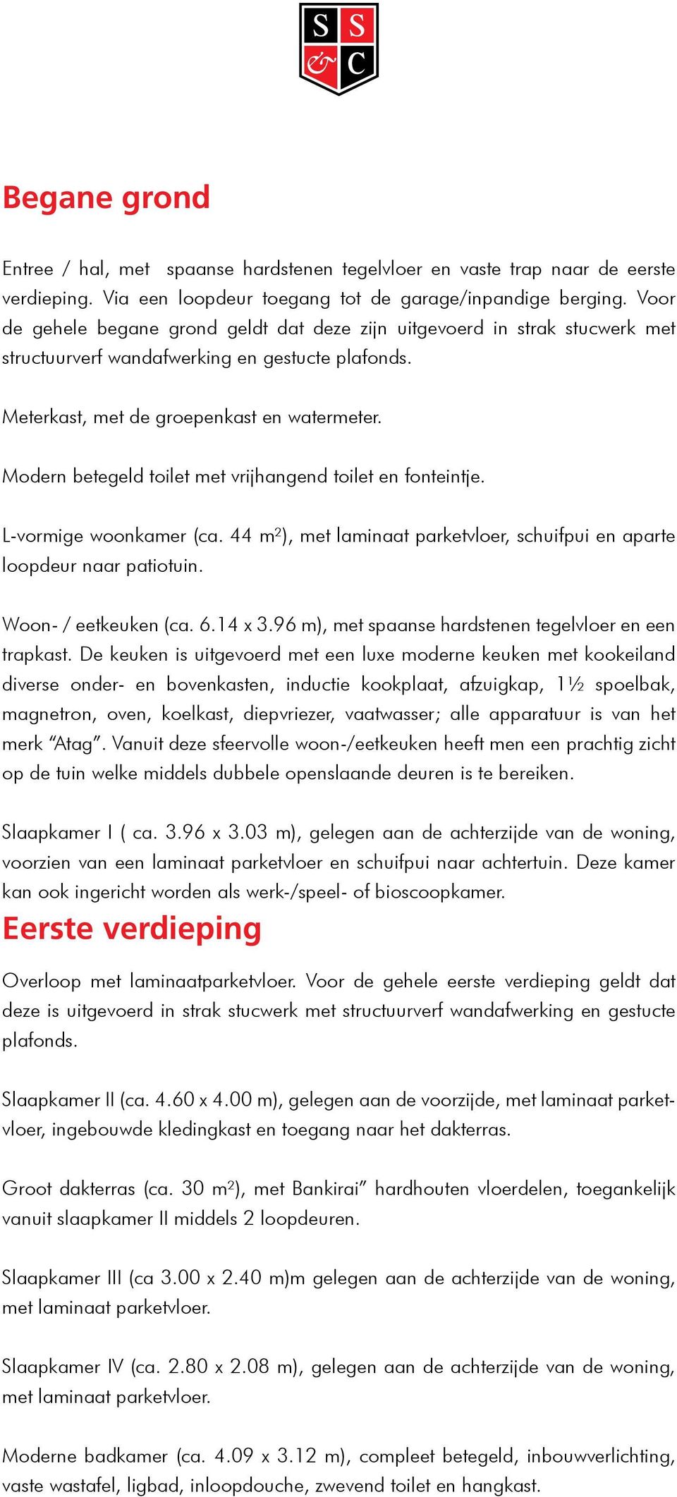 Modern betegeld toilet met vrijhangend toilet en fonteintje. L-vormige woonkamer (ca. 44 m²), met laminaat parketvloer, schuifpui en aparte loopdeur naar patiotuin. Woon- / eetkeuken (ca. 6.14 x 3.