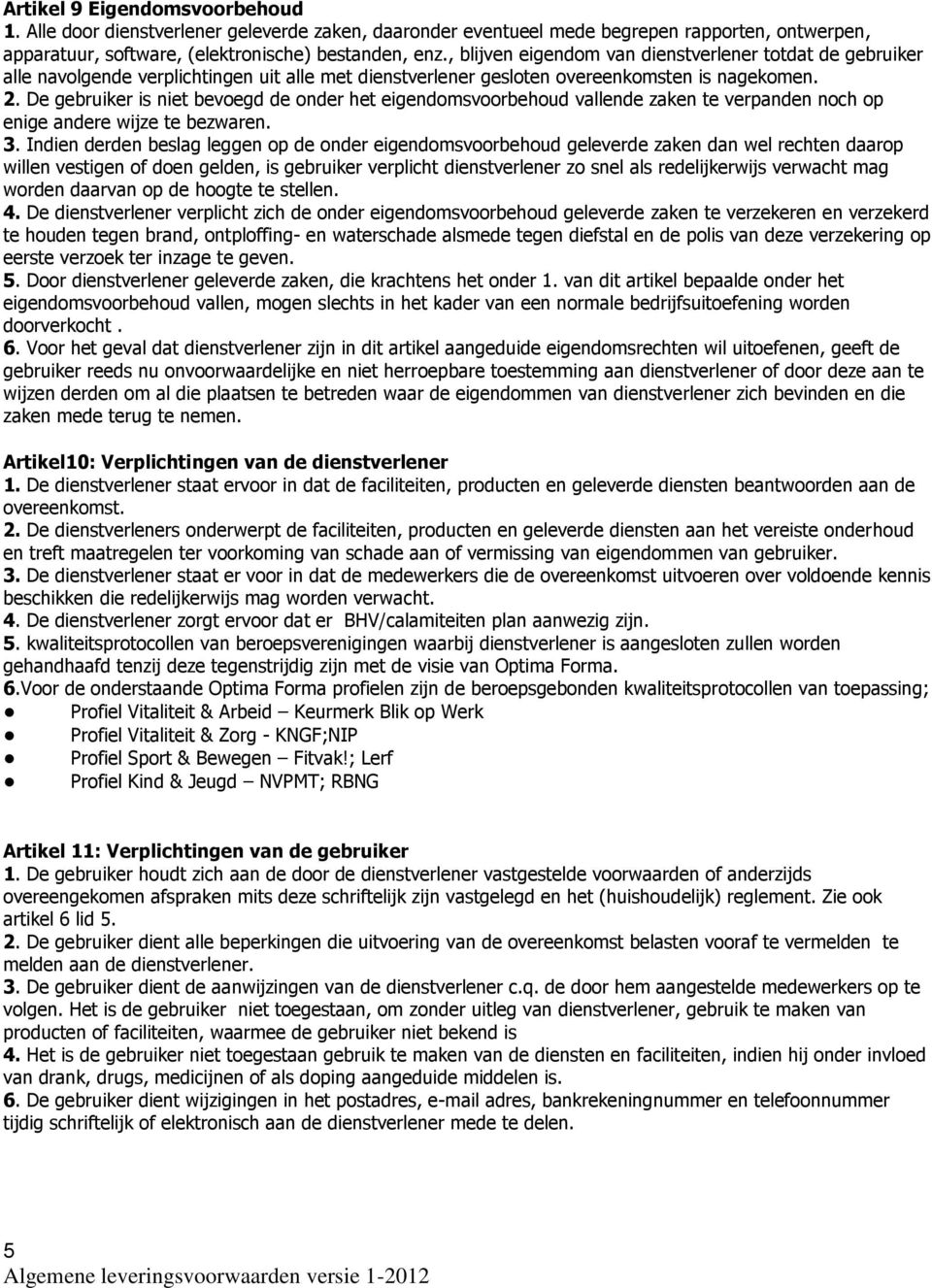 De gebruiker is niet bevoegd de onder het eigendomsvoorbehoud vallende zaken te verpanden noch op enige andere wijze te bezwaren. 3.