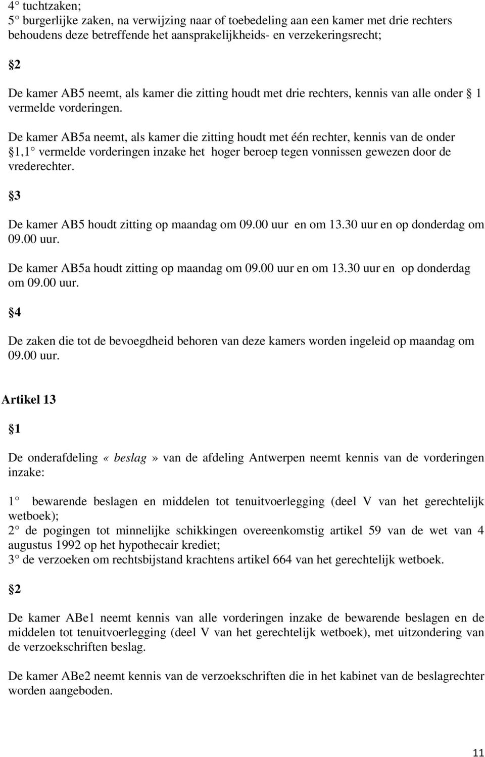 De kamer AB5a neemt, als kamer die zitting houdt met één rechter, kennis van de onder,1 vermelde vorderingen inzake het hoger beroep tegen vonnissen gewezen door de vrederechter.