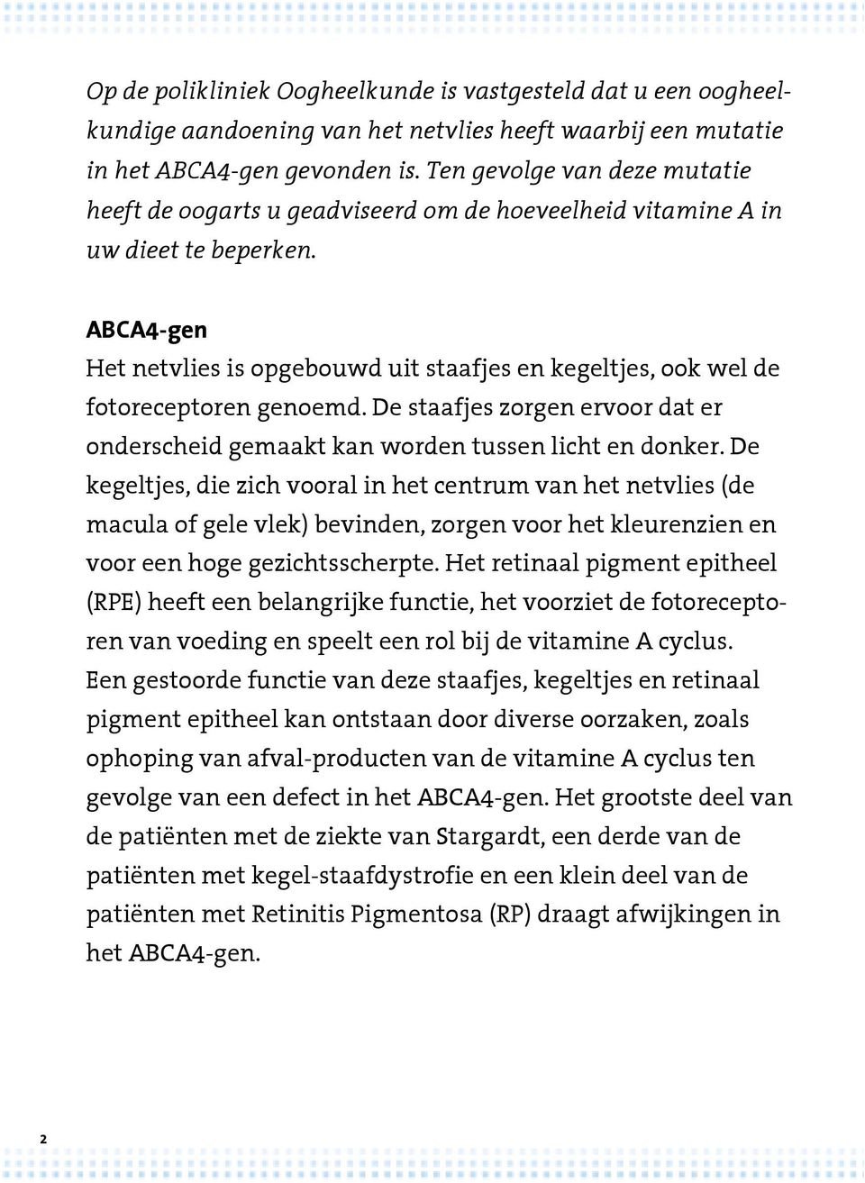 ABCA4-gen Het netvlies is opgebouwd uit staafjes en kegeltjes, ook wel de fotoreceptoren genoemd. De staafjes zorgen ervoor dat er onderscheid gemaakt kan worden tussen licht en donker.