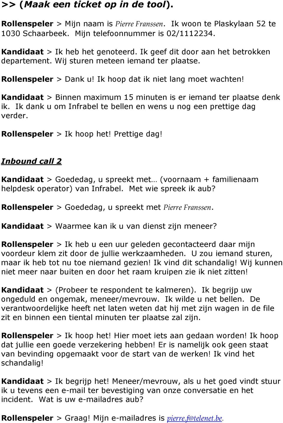 Kandidaat > Binnen maximum 15 minuten is er iemand ter plaatse denk ik. Ik dank u om Infrabel te bellen en wens u nog een prettige dag verder. Rollenspeler > Ik hoop het! Prettige dag!