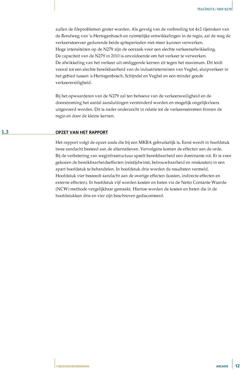 kunnen verwerken. Hoge intensiteiten op de N279 zijn de oorzaak voor een slechte verkeersafwikkeling. De capaciteit van de N279 in 2010 is onvoldoende om het verkeer te verwerken.