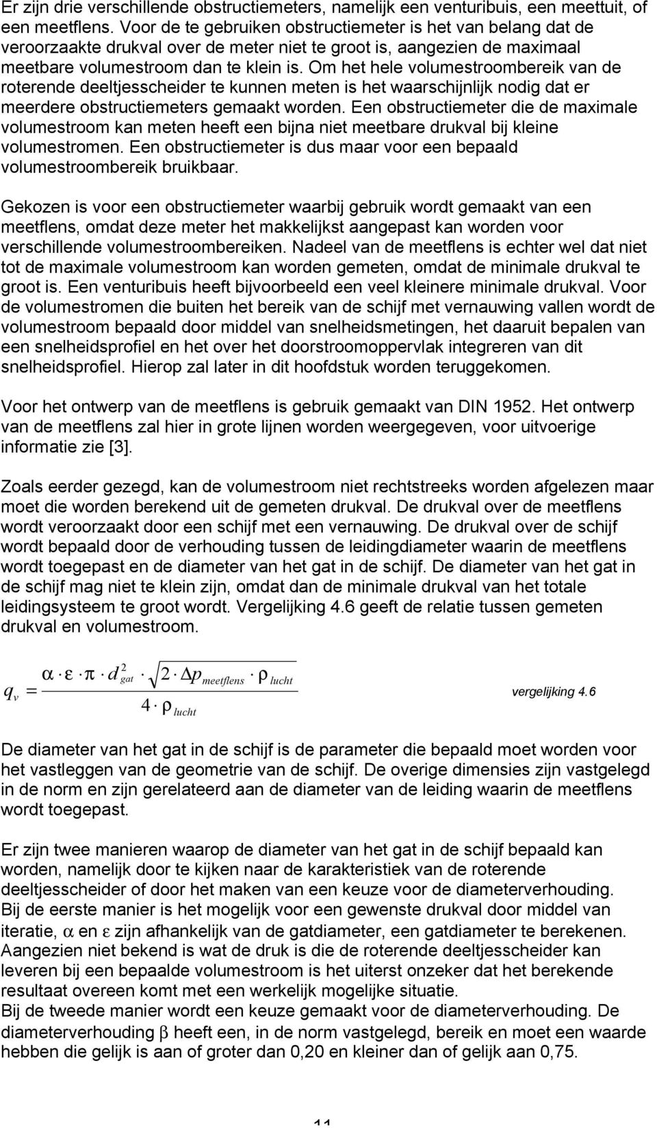 Om het hele volumestroombereik van de roterende deeltjesscheider te kunnen meten is het waarschijnlijk nodig dat er meerdere obstructiemeters gemaakt worden.