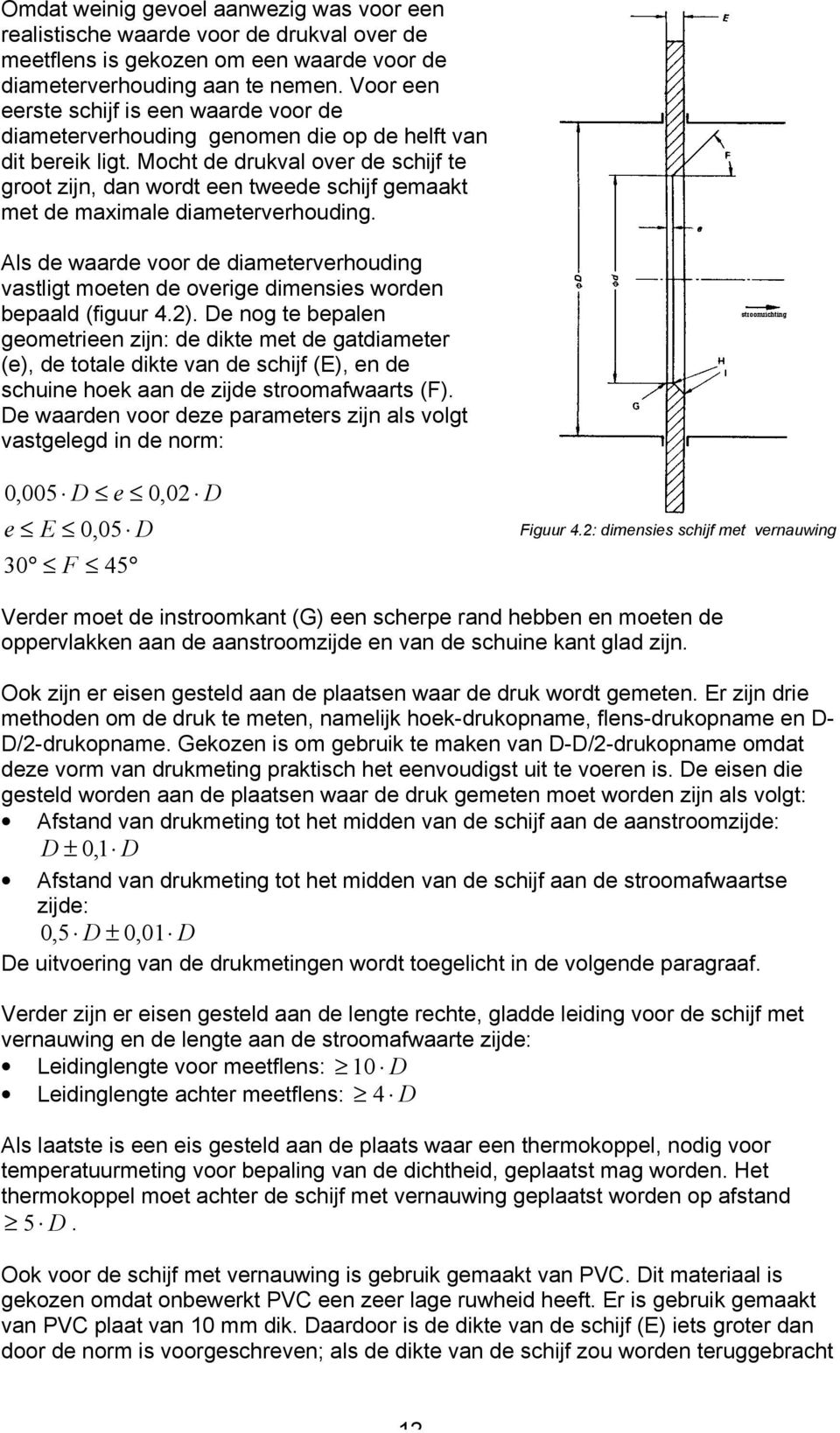 Mocht de drukval over de schijf te groot zijn, dan wordt een tweede schijf gemaakt met de maximale diameterverhouding.