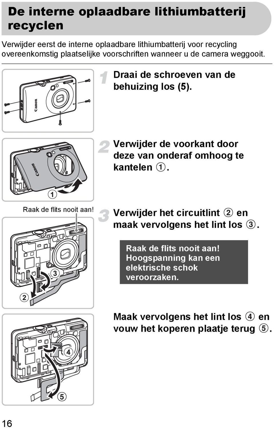 Verwijder de voorkant door deze van onderaf omhoog te kantelen. Raak de flits nooit aan!