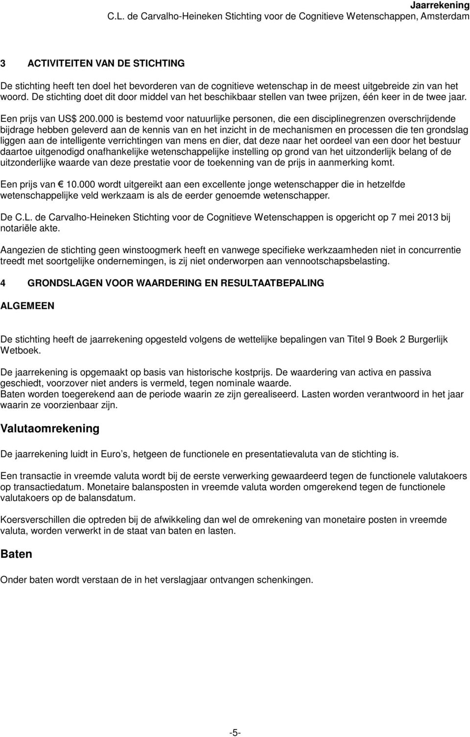 000 is bestemd voor natuurlijke personen, die een disciplinegrenzen overschrijdende bijdrage hebben geleverd aan de kennis van en het inzicht in de mechanismen en processen die ten grondslag liggen