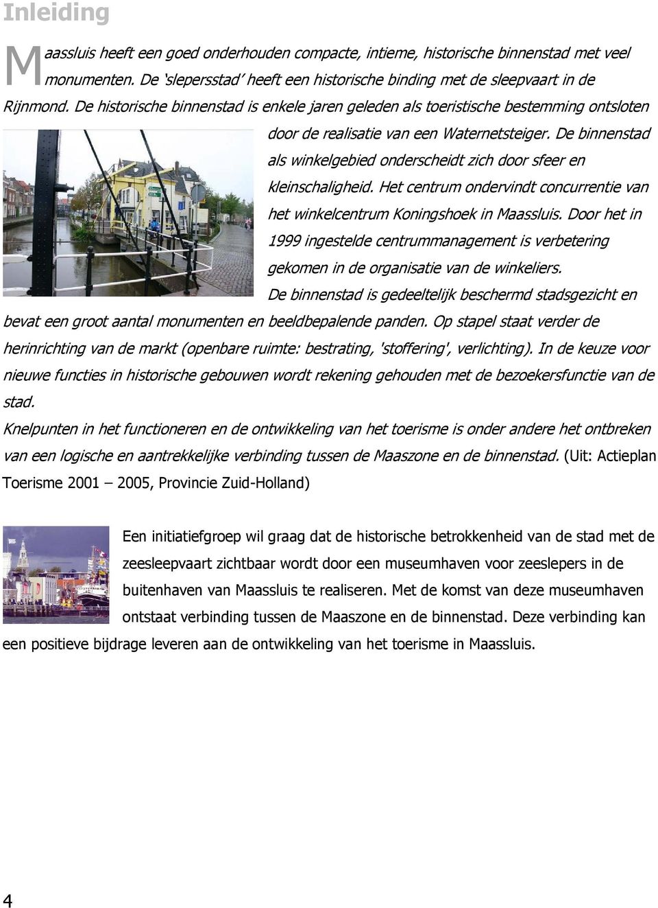 De binnenstad als winkelgebied onderscheidt zich door sfeer en kleinschaligheid. Het centrum ondervindt concurrentie van het winkelcentrum Koningshoek in Maassluis.