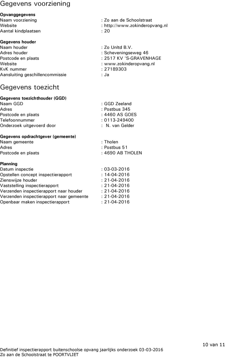 nl KvK nummer : 27189303 Aansluiting geschillencommissie : Ja Gegevens toezicht Gegevens toezichthouder (GGD) Naam GGD : GGD Zeeland Adres : Postbus 345 Postcode en plaats : 4460 AS GOES