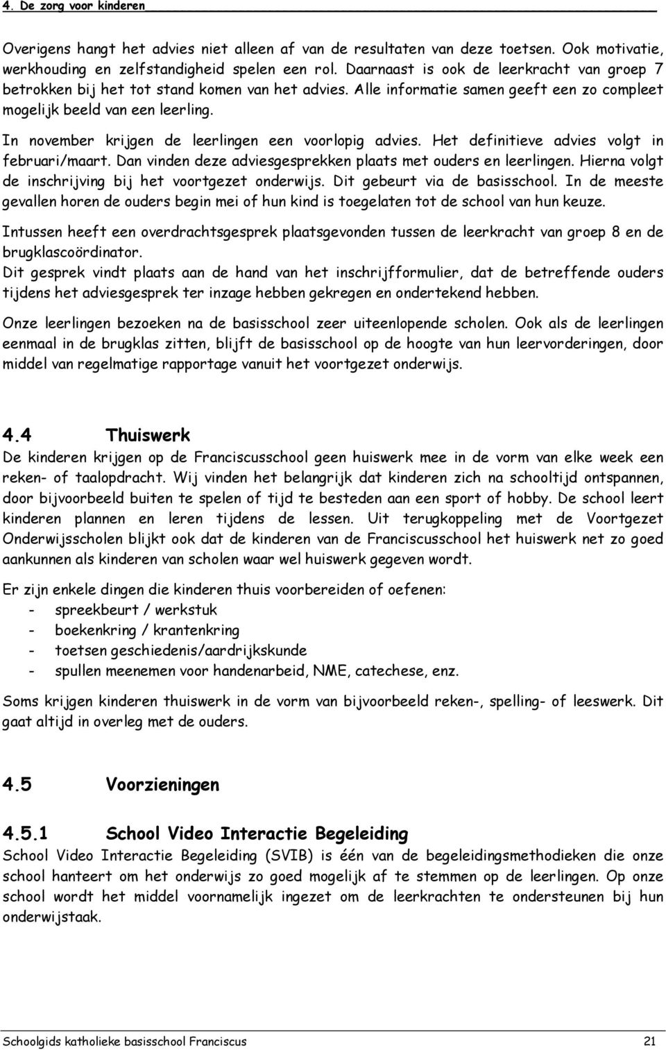 In november krijgen de leerlingen een voorlopig advies. Het definitieve advies volgt in februari/maart. Dan vinden deze adviesgesprekken plaats met ouders en leerlingen.