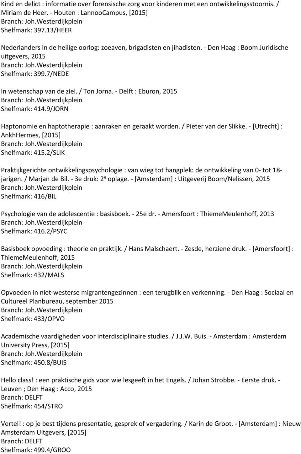 - Delft : Eburon, 2015 Shelfmark: 414.9/JORN Haptonomie en haptotherapie : aanraken en geraakt worden. / Pieter van der Slikke. - [Utrecht] : AnkhHermes, [2015] Shelfmark: 415.