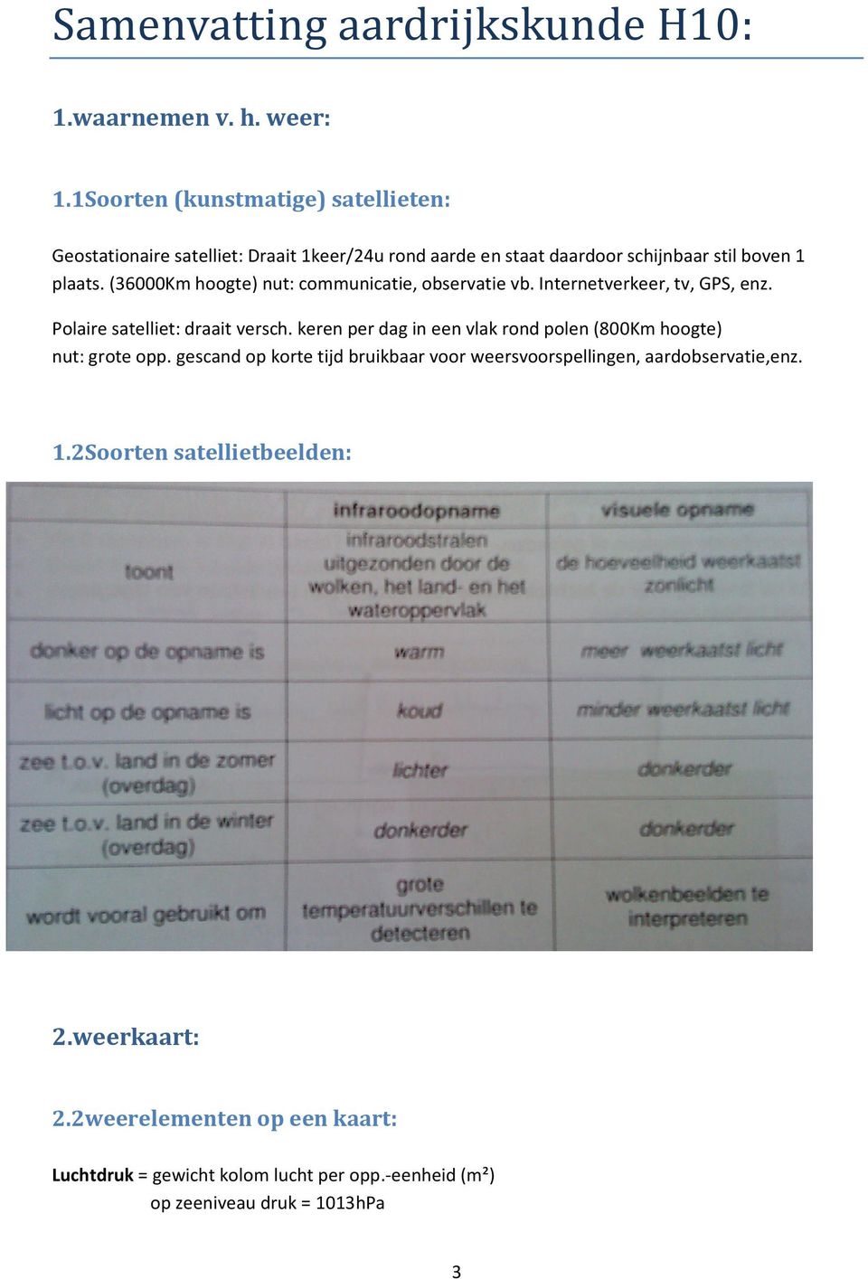 (36000Km hoogte) nut: communicatie, observatie vb. Internetverkeer, tv, GPS, enz. Polaire satelliet: draait versch.