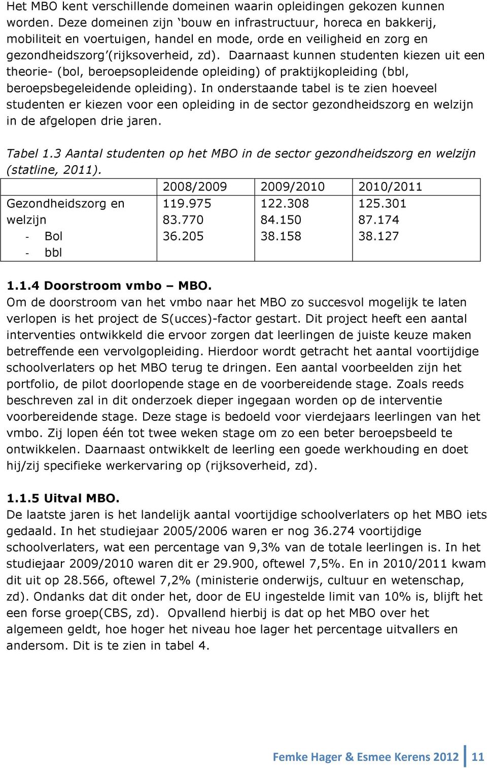 Daarnaast kunnen studenten kiezen uit een theorie- (bol, beroepsopleidende opleiding) of praktijkopleiding (bbl, beroepsbegeleidende opleiding).