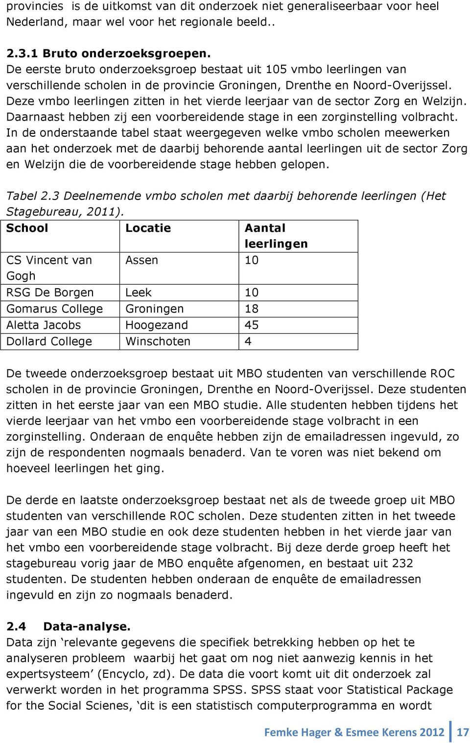 Deze vmbo leerlingen zitten in het vierde leerjaar van de sector Zorg en Welzijn. Daarnaast hebben zij een voorbereidende stage in een zorginstelling volbracht.